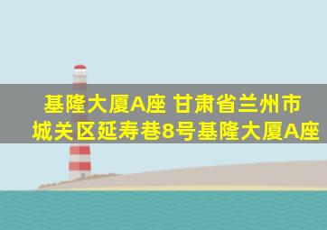 基隆大厦A座 甘肃省兰州市城关区延寿巷8号基隆大厦A座